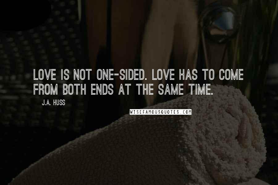 J.A. Huss Quotes: Love is not one-sided. Love has to come from both ends at the same time.