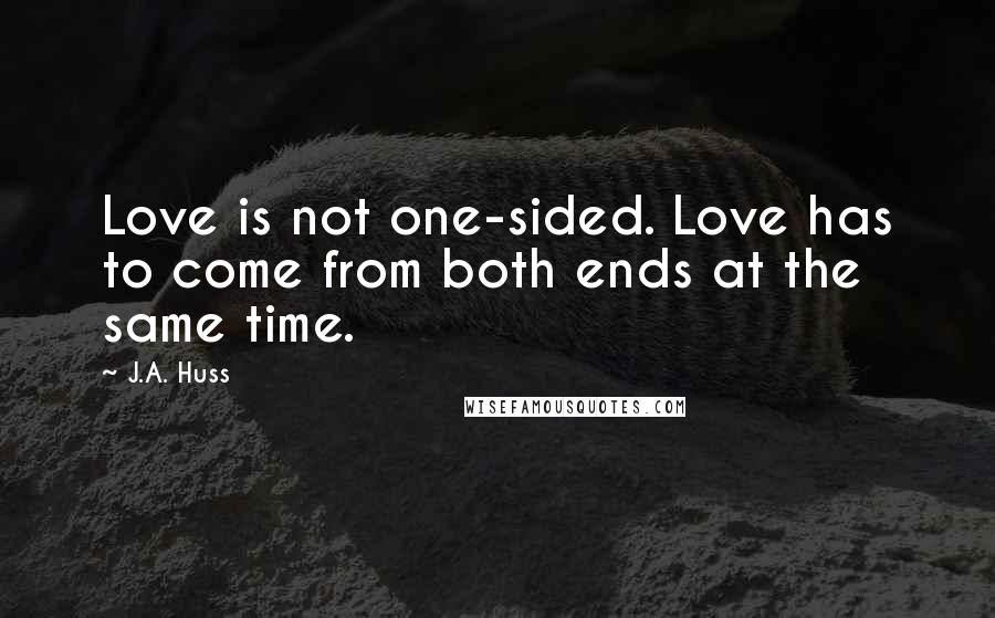 J.A. Huss Quotes: Love is not one-sided. Love has to come from both ends at the same time.