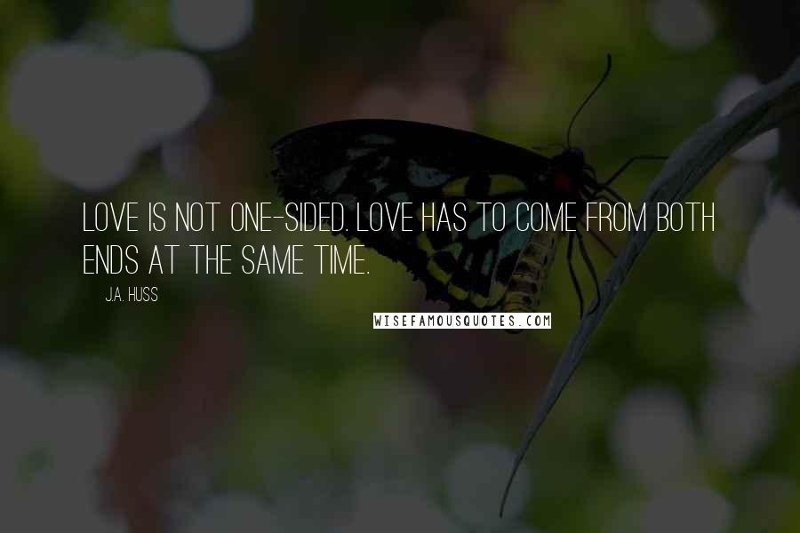 J.A. Huss Quotes: Love is not one-sided. Love has to come from both ends at the same time.