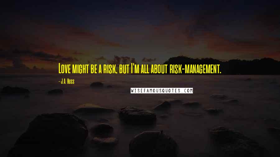 J.A. Huss Quotes: Love might be a risk, but I'm all about risk-management.