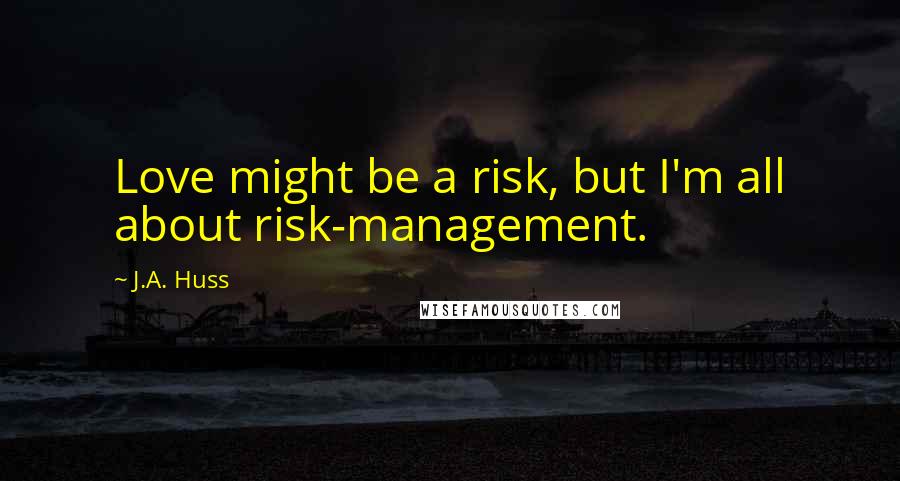 J.A. Huss Quotes: Love might be a risk, but I'm all about risk-management.