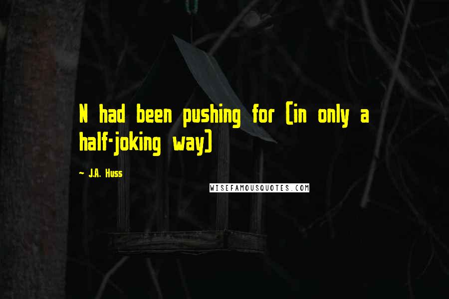J.A. Huss Quotes: N had been pushing for (in only a half-joking way)
