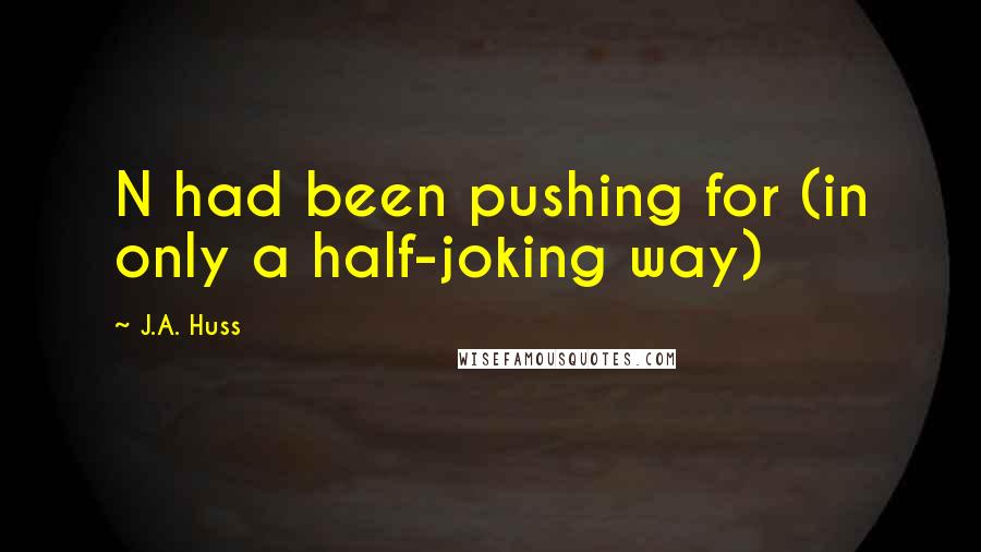 J.A. Huss Quotes: N had been pushing for (in only a half-joking way)