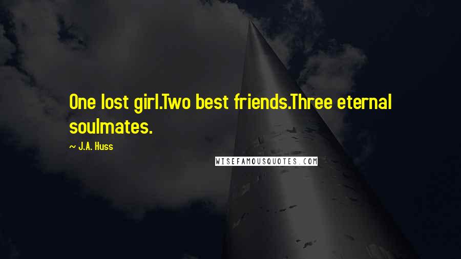 J.A. Huss Quotes: One lost girl.Two best friends.Three eternal soulmates.