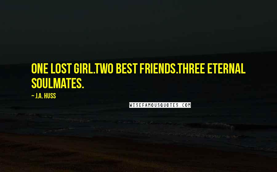 J.A. Huss Quotes: One lost girl.Two best friends.Three eternal soulmates.