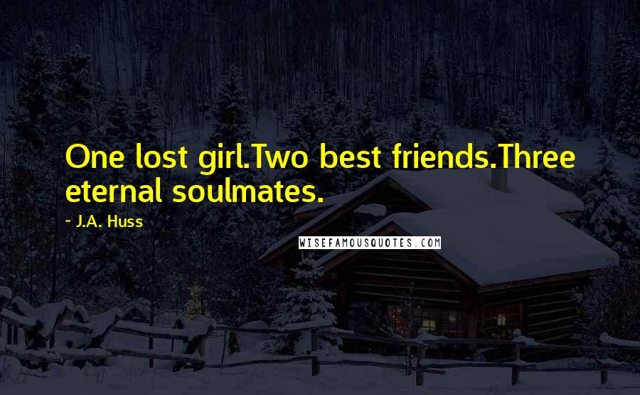 J.A. Huss Quotes: One lost girl.Two best friends.Three eternal soulmates.
