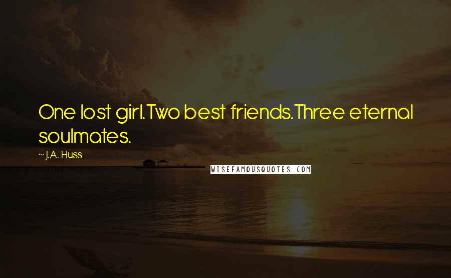 J.A. Huss Quotes: One lost girl.Two best friends.Three eternal soulmates.