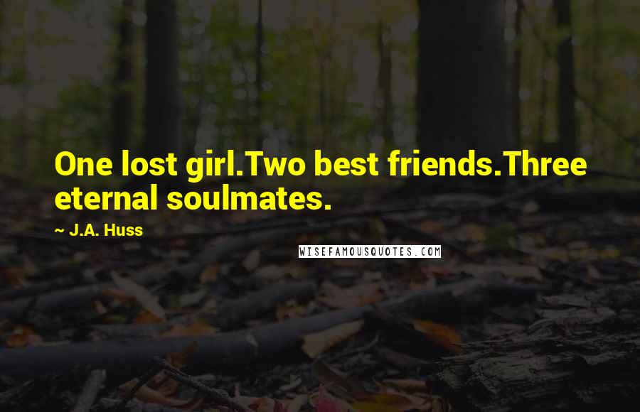 J.A. Huss Quotes: One lost girl.Two best friends.Three eternal soulmates.