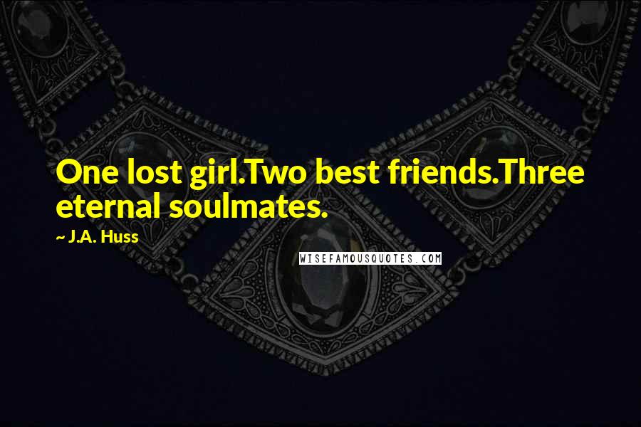 J.A. Huss Quotes: One lost girl.Two best friends.Three eternal soulmates.