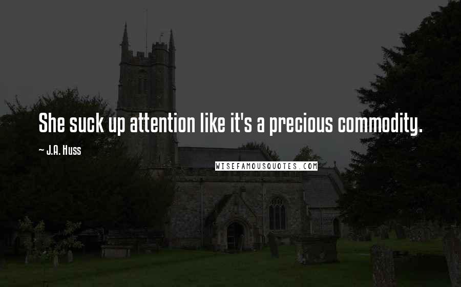 J.A. Huss Quotes: She suck up attention like it's a precious commodity.