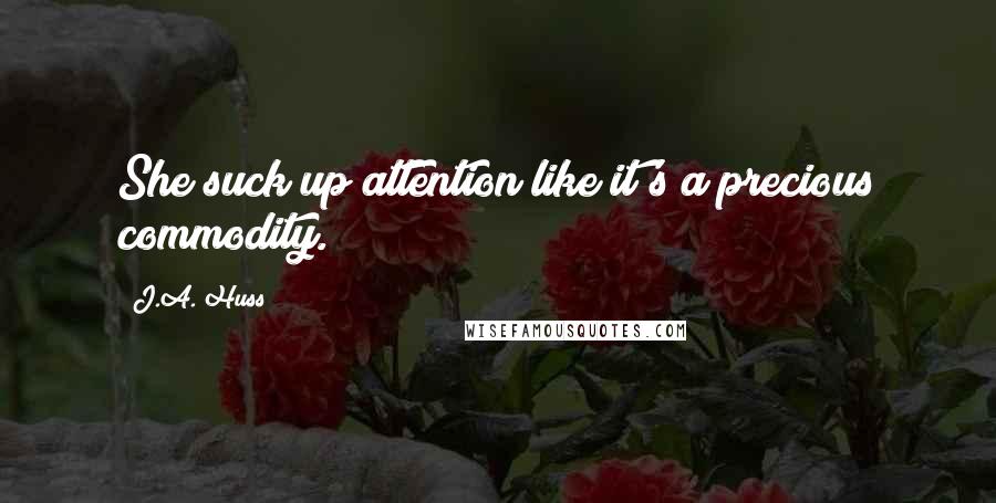 J.A. Huss Quotes: She suck up attention like it's a precious commodity.