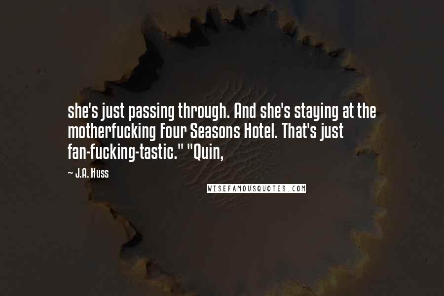 J.A. Huss Quotes: she's just passing through. And she's staying at the motherfucking Four Seasons Hotel. That's just fan-fucking-tastic." "Quin,