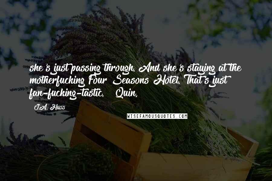 J.A. Huss Quotes: she's just passing through. And she's staying at the motherfucking Four Seasons Hotel. That's just fan-fucking-tastic." "Quin,