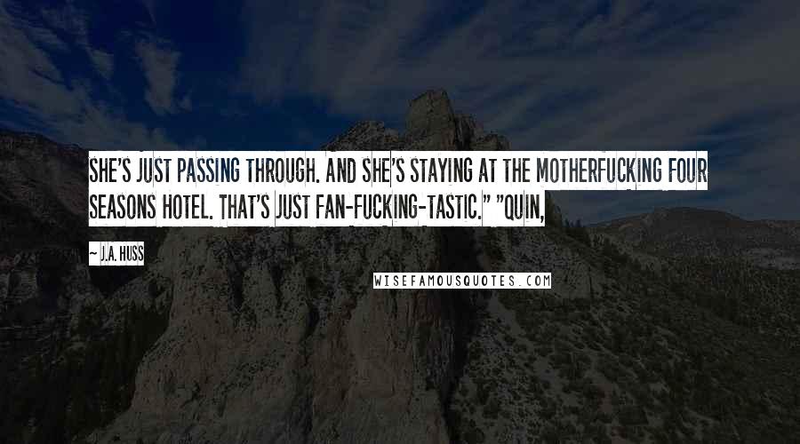 J.A. Huss Quotes: she's just passing through. And she's staying at the motherfucking Four Seasons Hotel. That's just fan-fucking-tastic." "Quin,