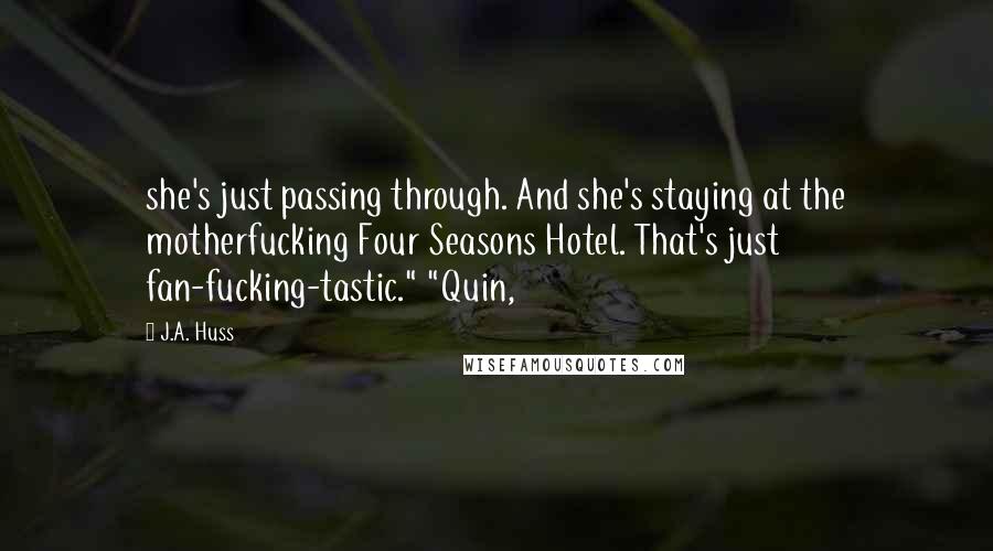 J.A. Huss Quotes: she's just passing through. And she's staying at the motherfucking Four Seasons Hotel. That's just fan-fucking-tastic." "Quin,