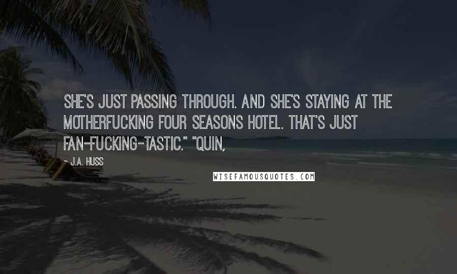 J.A. Huss Quotes: she's just passing through. And she's staying at the motherfucking Four Seasons Hotel. That's just fan-fucking-tastic." "Quin,