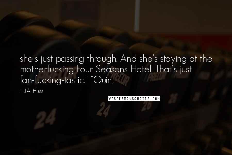 J.A. Huss Quotes: she's just passing through. And she's staying at the motherfucking Four Seasons Hotel. That's just fan-fucking-tastic." "Quin,