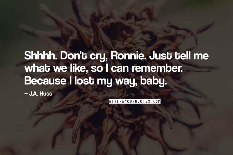 J.A. Huss Quotes: Shhhh. Don't cry, Ronnie. Just tell me what we like, so I can remember. Because I lost my way, baby.
