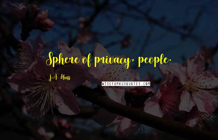 J.A. Huss Quotes: Sphere of privacy, people.