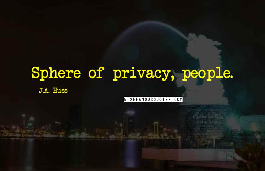 J.A. Huss Quotes: Sphere of privacy, people.