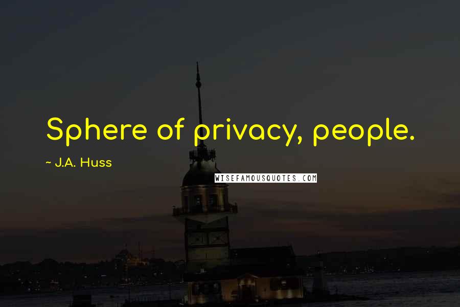 J.A. Huss Quotes: Sphere of privacy, people.