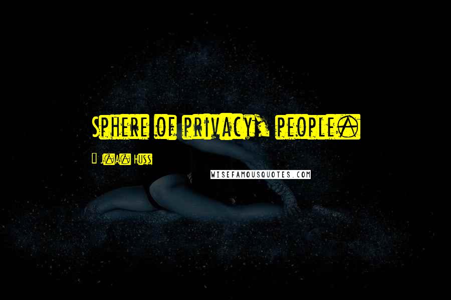 J.A. Huss Quotes: Sphere of privacy, people.