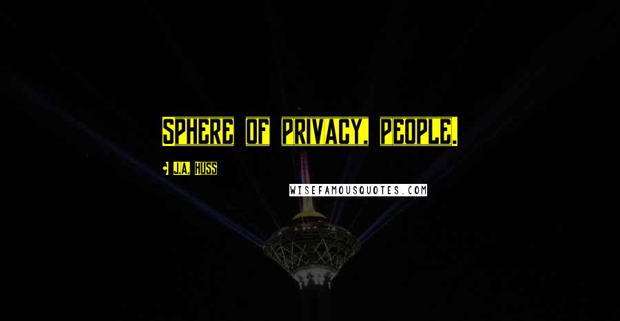 J.A. Huss Quotes: Sphere of privacy, people.