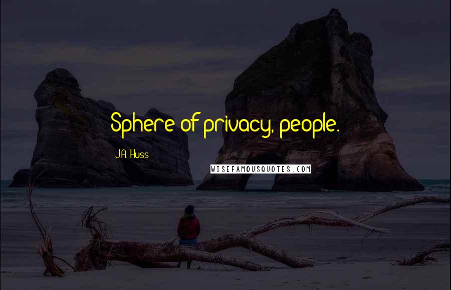 J.A. Huss Quotes: Sphere of privacy, people.