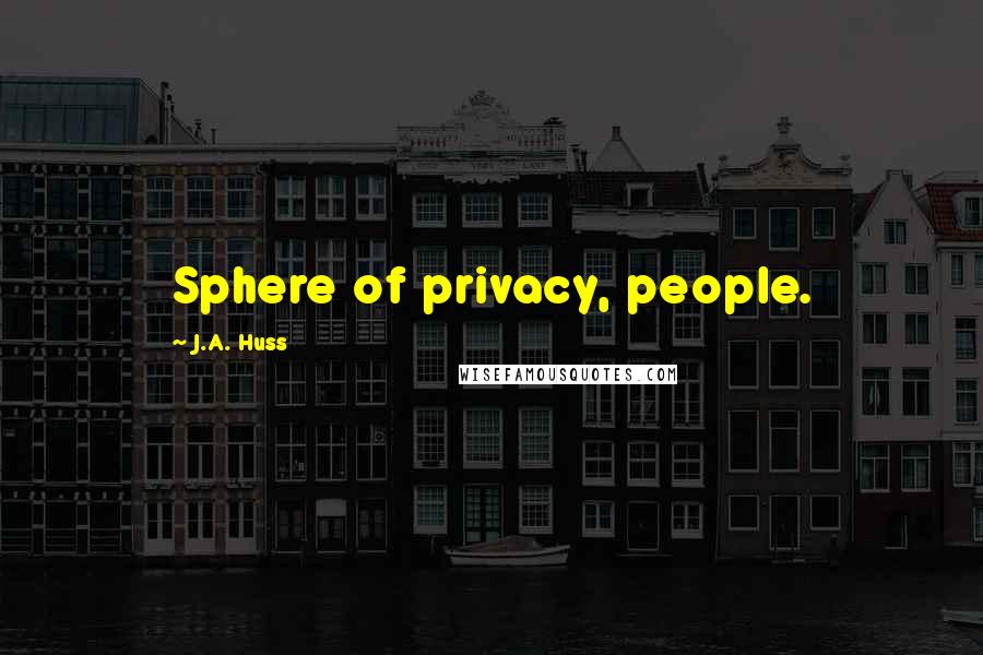J.A. Huss Quotes: Sphere of privacy, people.