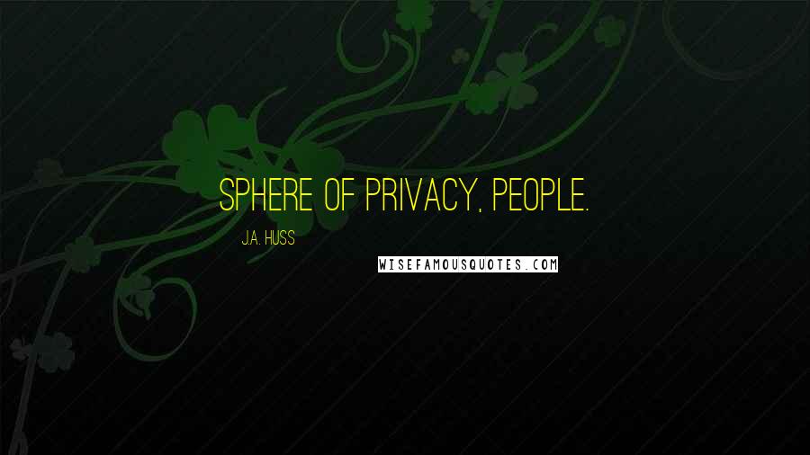 J.A. Huss Quotes: Sphere of privacy, people.