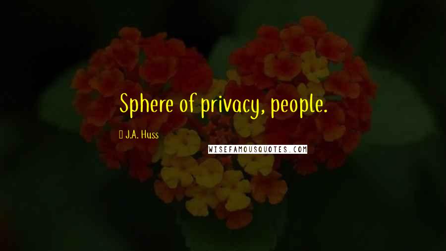 J.A. Huss Quotes: Sphere of privacy, people.