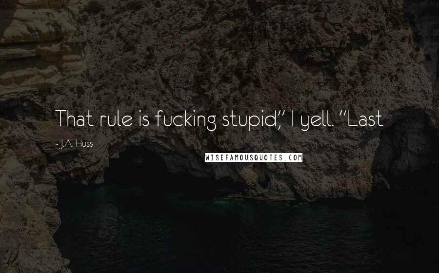 J.A. Huss Quotes: That rule is fucking stupid," I yell. "Last