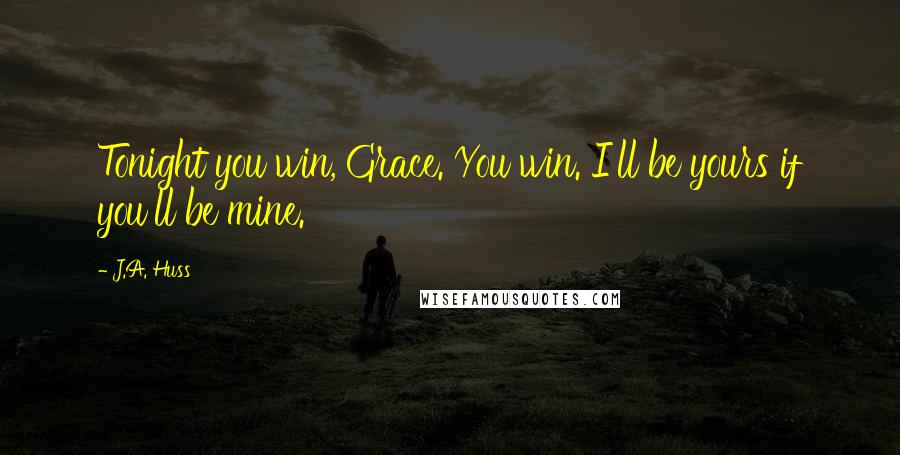 J.A. Huss Quotes: Tonight you win, Grace. You win. I'll be yours if you'll be mine.