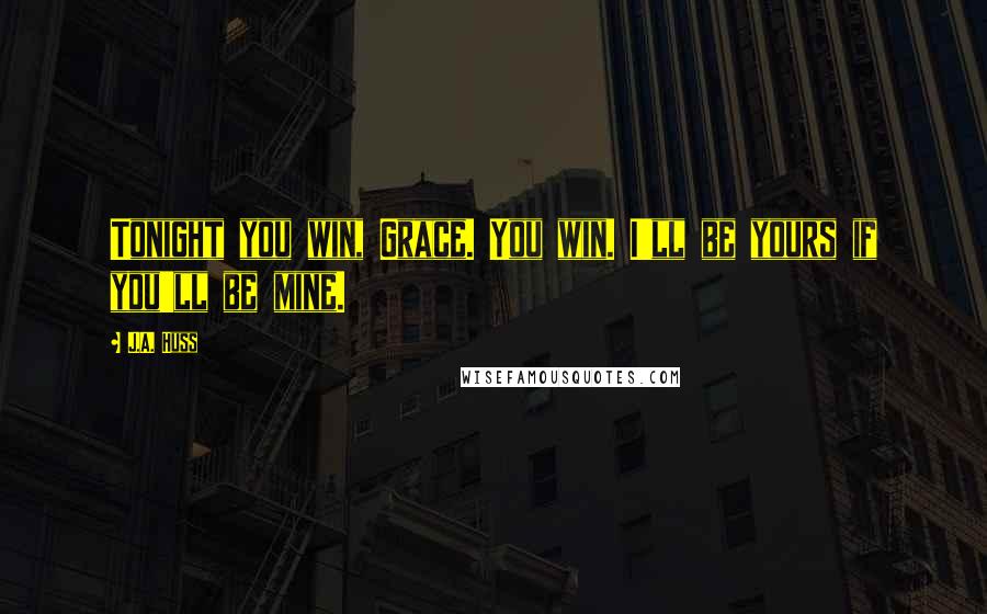 J.A. Huss Quotes: Tonight you win, Grace. You win. I'll be yours if you'll be mine.
