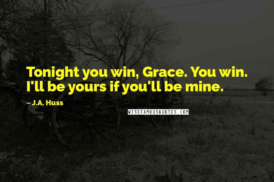 J.A. Huss Quotes: Tonight you win, Grace. You win. I'll be yours if you'll be mine.