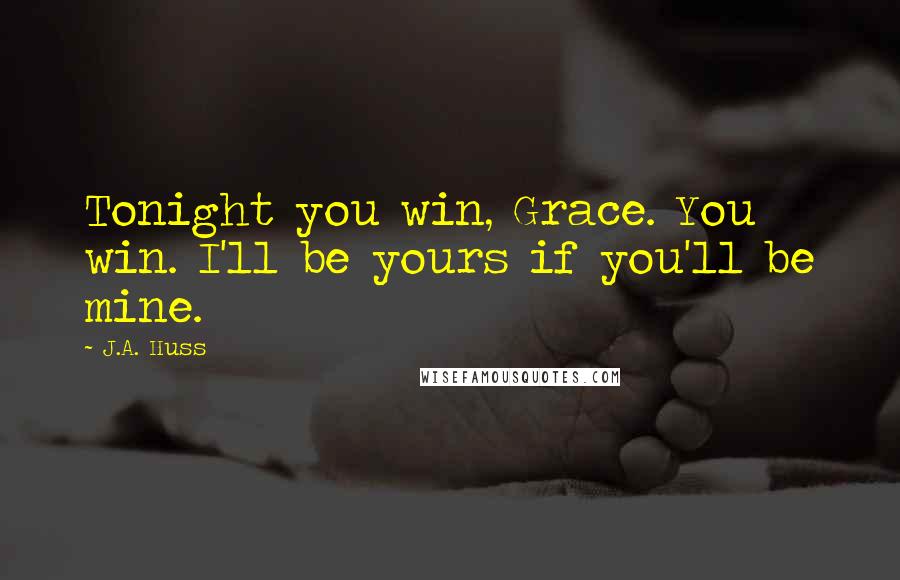 J.A. Huss Quotes: Tonight you win, Grace. You win. I'll be yours if you'll be mine.