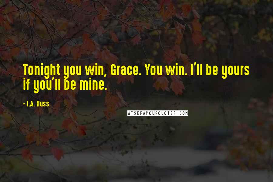 J.A. Huss Quotes: Tonight you win, Grace. You win. I'll be yours if you'll be mine.