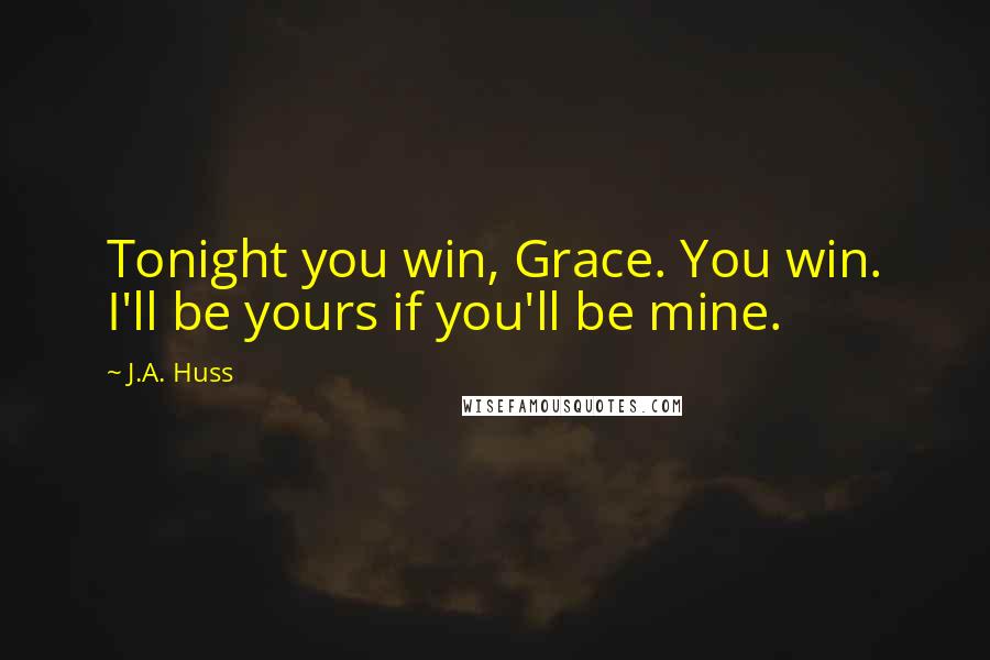 J.A. Huss Quotes: Tonight you win, Grace. You win. I'll be yours if you'll be mine.