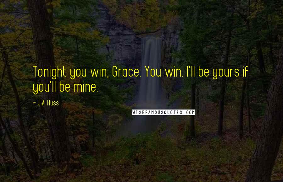 J.A. Huss Quotes: Tonight you win, Grace. You win. I'll be yours if you'll be mine.