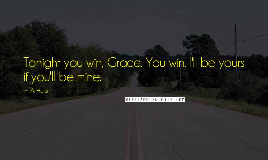 J.A. Huss Quotes: Tonight you win, Grace. You win. I'll be yours if you'll be mine.