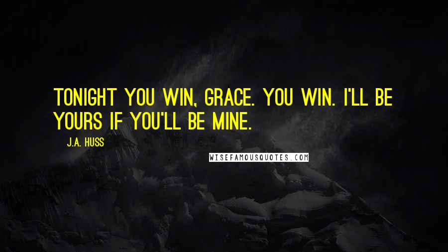 J.A. Huss Quotes: Tonight you win, Grace. You win. I'll be yours if you'll be mine.