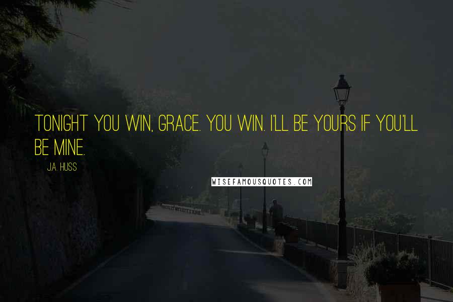 J.A. Huss Quotes: Tonight you win, Grace. You win. I'll be yours if you'll be mine.