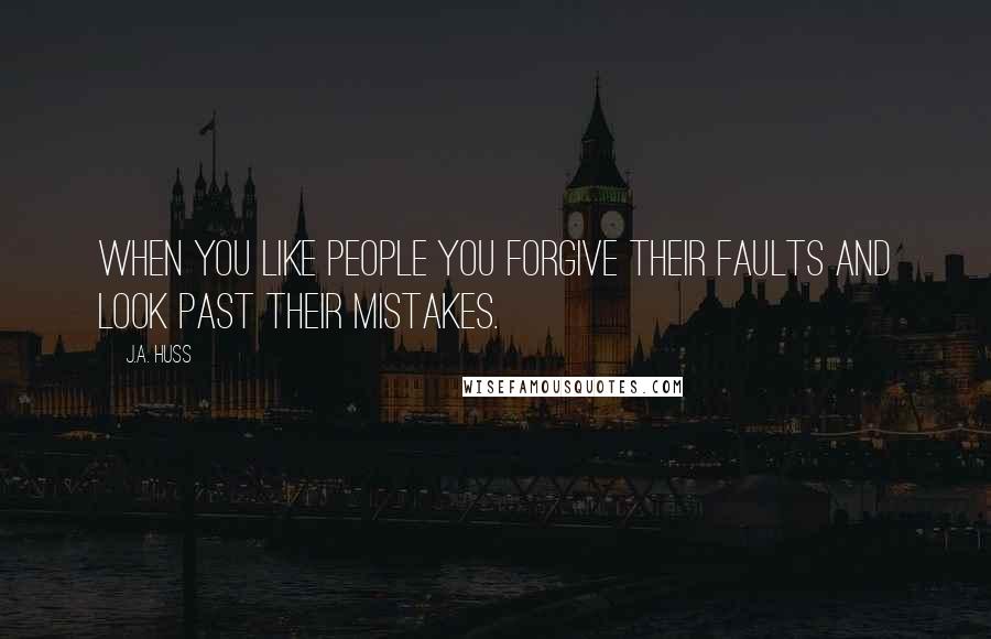 J.A. Huss Quotes: When you like people you forgive their faults and look past their mistakes.