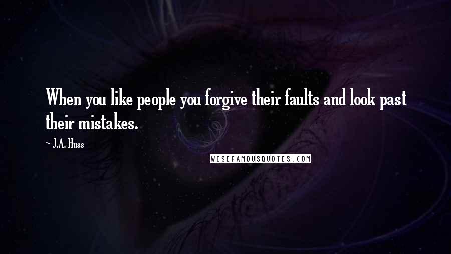 J.A. Huss Quotes: When you like people you forgive their faults and look past their mistakes.