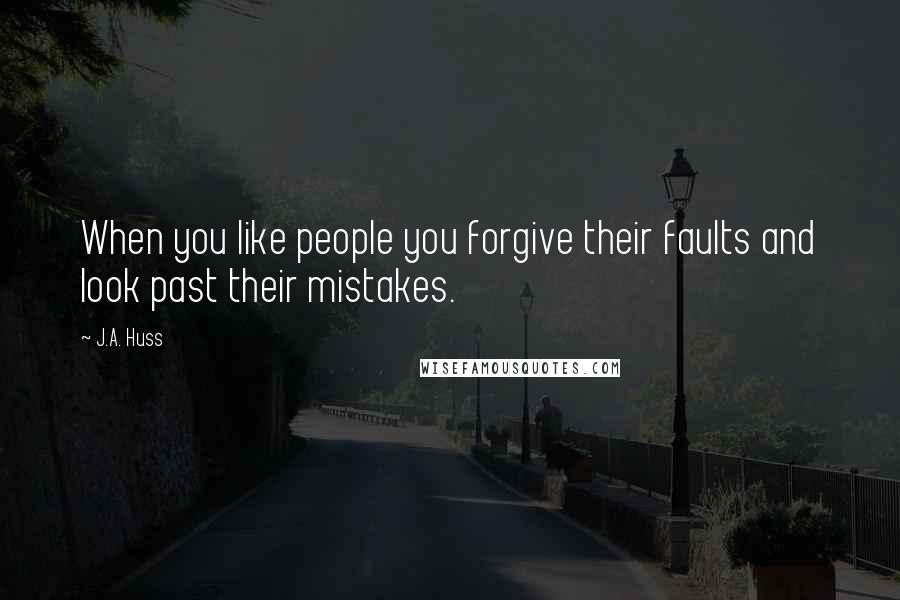 J.A. Huss Quotes: When you like people you forgive their faults and look past their mistakes.