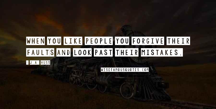 J.A. Huss Quotes: When you like people you forgive their faults and look past their mistakes.