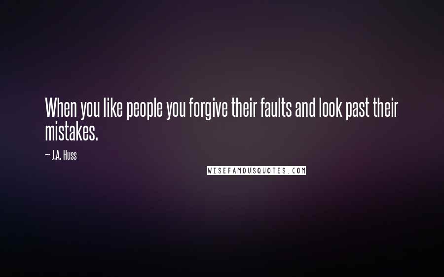 J.A. Huss Quotes: When you like people you forgive their faults and look past their mistakes.