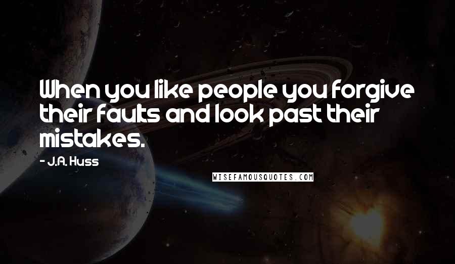 J.A. Huss Quotes: When you like people you forgive their faults and look past their mistakes.