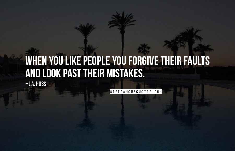 J.A. Huss Quotes: When you like people you forgive their faults and look past their mistakes.