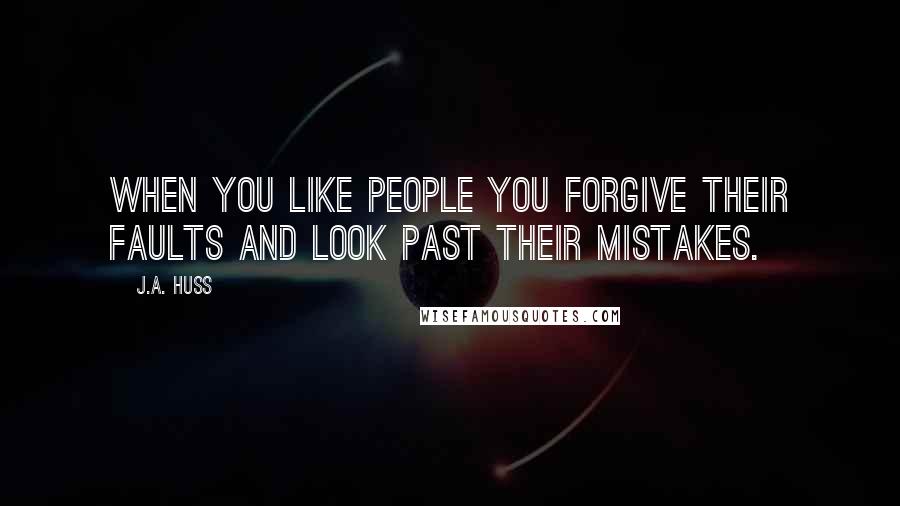 J.A. Huss Quotes: When you like people you forgive their faults and look past their mistakes.